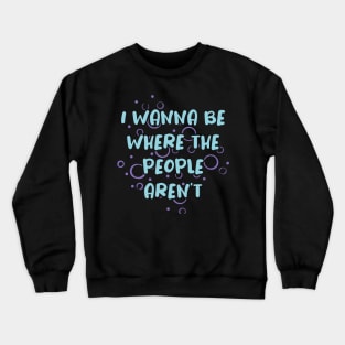 I Wanna Be Where the People Aren't Crewneck Sweatshirt